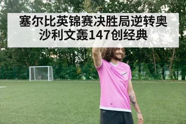 塞尔比英锦赛决胜局逆转奥沙利文轰147创经典