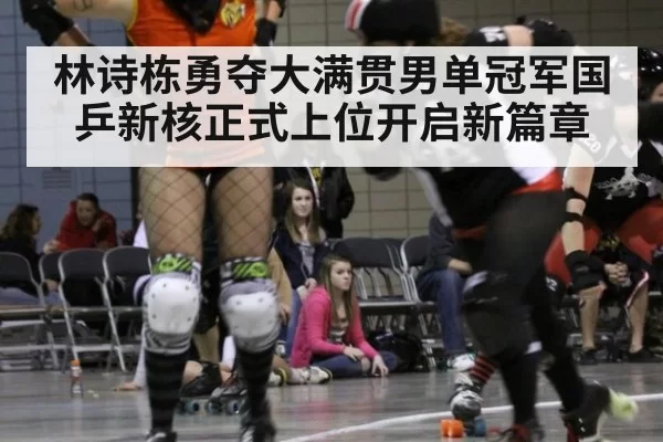 林诗栋勇夺大满贯男单冠军国乒新核正式上位开启新篇章
