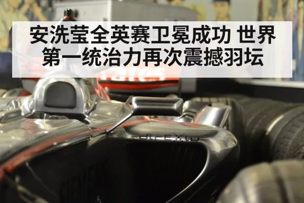 安洗莹全英赛卫冕成功 世界第一统治力再次震撼羽坛