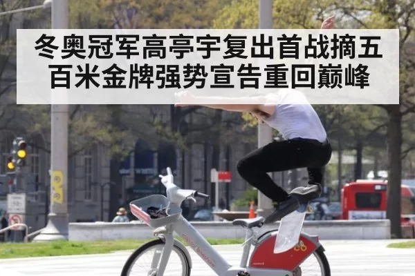 冬奥冠军高亭宇复出首战摘五百米金牌强势宣告重回巅峰