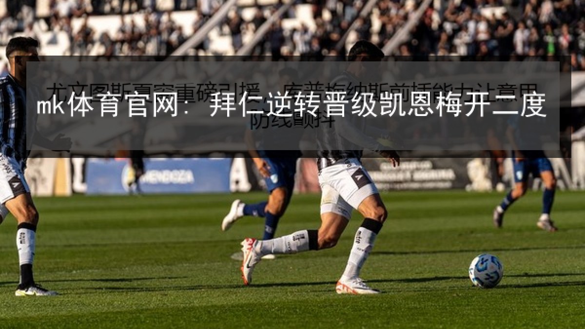 mk体育官网: 拜仁逆转晋级凯恩梅开二度