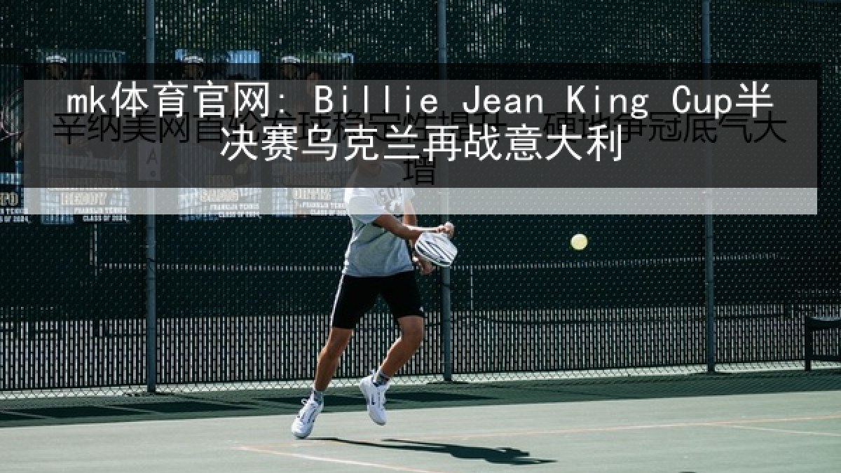 mk体育官网: Billie Jean King Cup半决赛乌克兰再战意大利 mk体育官网: Billie Jean King Cup半决赛乌克兰再战意大利